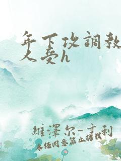 年下攻调教老男人受h 年下攻调教老男人受h