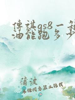 传祺gs8一箱油能跑多少公里 传祺gs8一箱油能跑多少公里