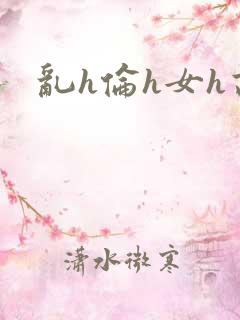乱h伦h女h高