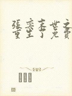 张奕末世之后我重生了免费阅读小说 张奕末世之后我重生了免费阅读小说