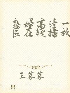 熟妇高清一区二区在线播放 熟妇高清一区二区在线播放