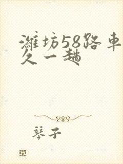潍坊58路车多久一趟