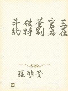 斗破苍穹三年之约特别篇在线播放