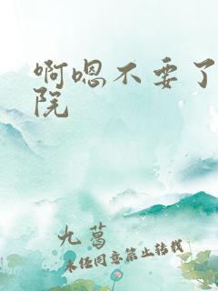 啊嗯不要了嘛影院