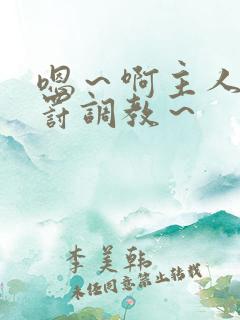 嗯～啊主人被惩罚调教～