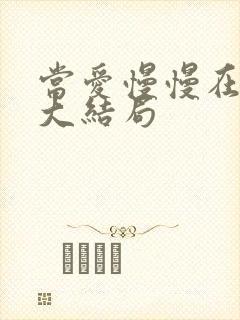 当爱慢慢在靠近大结局 当爱慢慢在靠近大结局
