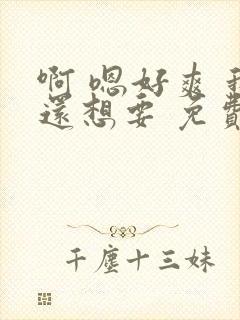 啊 嗯好爽 我还想要 免费视频