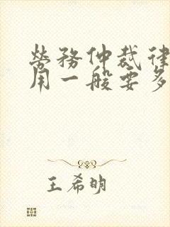 劳务仲裁律师费用一般要多少钱