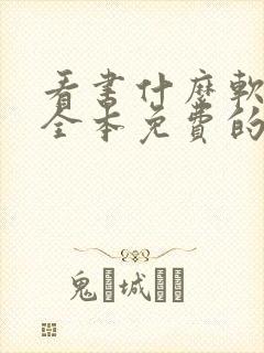 看书什么软件好全本免费的 看书什么软件好全本免费的