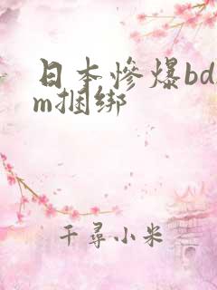 日本惨爆bdsm捆绑 日本惨爆bdsm捆绑