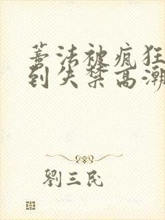 蒂法被疯狂揉小到失禁高潮漫画