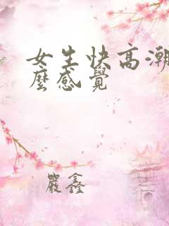女生快高潮是什么感觉
