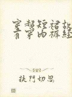 穿超短裙故意没有穿内裤经历