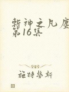斩神之凡尘神域第16集