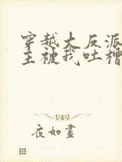 穿越大反派,女主被我吐槽变坏在线
