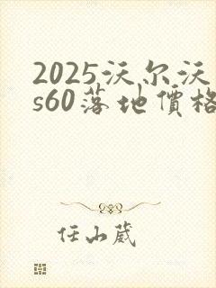 2025沃尔沃s60落地价格真实
