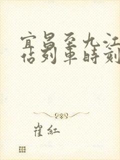 宜昌至九江火车站列车时刻表 宜昌至九江火车站列车时刻表