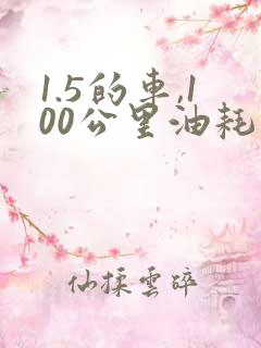 1.5的车,100公里油耗多少