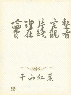 伦理片完整版免费在线观看