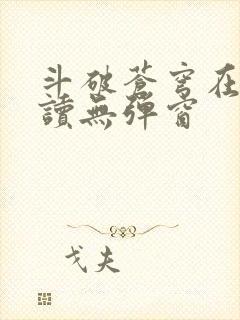 斗破苍穹在线阅读无弹窗