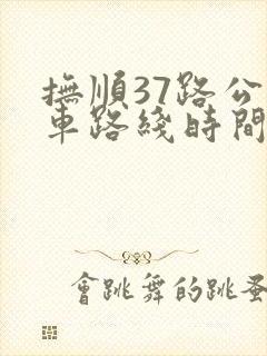 抚顺37路公交车路线时间表 抚顺37路公交车路线时间表