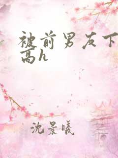 被前男友下药了高h
