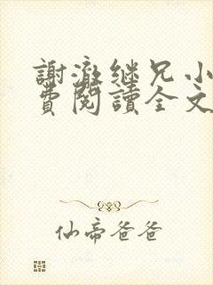 谢澈继兄小说免费阅读全文无弹窗 谢澈继兄小说免费阅读全文无弹窗