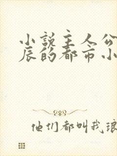 小说主人公叫江辰的都市小说