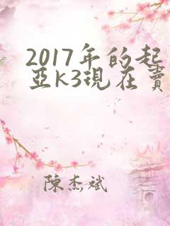 2017年的起亚k3现在卖多少钱