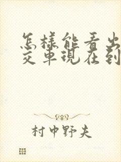 怎样能看出来公交车现在到哪了