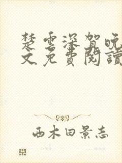 楚云深贺晚晴全文免费阅读 楚云深贺晚晴全文免费阅读
