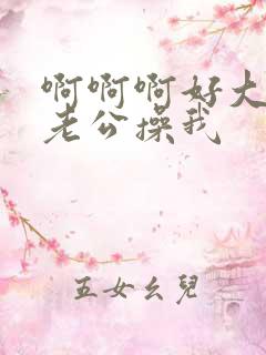 啊啊啊好大好爽老公操我
