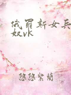 俄罗斯女兵虐男奴vk