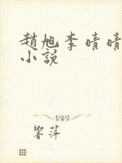 赵旭李晴晴最新小说 赵旭李晴晴最新小说