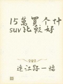 15万买个什么suv比较好 15万买个什么suv比较好