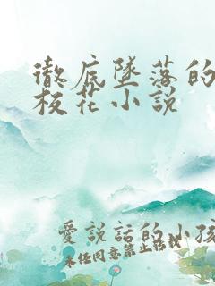 彻底坠落的绝色校花小说