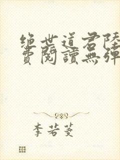 绝世道君陆羽免费阅读无弹窗
