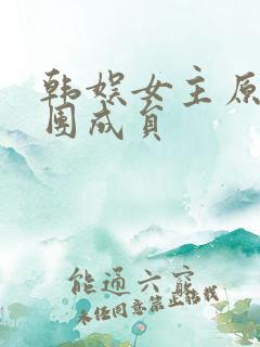 韩娱女主原创女团成员 韩娱女主原创女团成员
