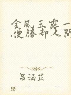 金风玉露一相逢,便胜却人间无数……
