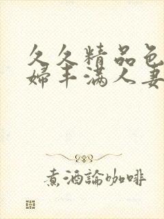 久久精品色妇熟妇丰满人妻3