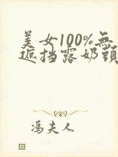 美女100%无遮挡露奶头