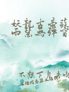 妖龙古帝苏寒萧雨慧无弹窗
