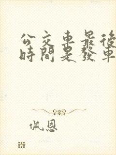 公交车最后一班时间是发车时间吗
