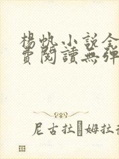 杨帆小说全文免费阅读无弹窗 杨帆小说全文免费阅读无弹窗
