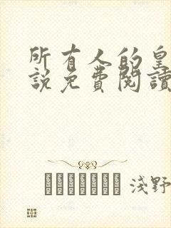 所有人的皇女小说免费阅读无弹窗