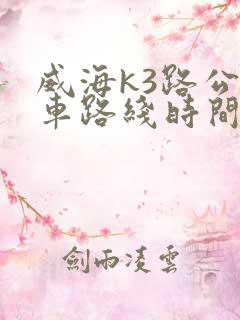威海k3路公交车路线时间表 威海k3路公交车路线时间表