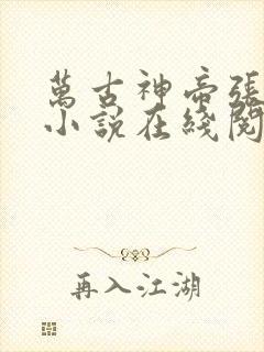 万古神帝张若尘小说在线阅读全文