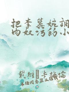 把李慕婉调教成肉奴污的小说