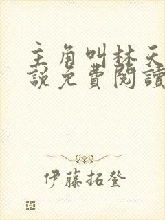 主角叫林天的小说免费阅读 主角叫林天的小说免费阅读