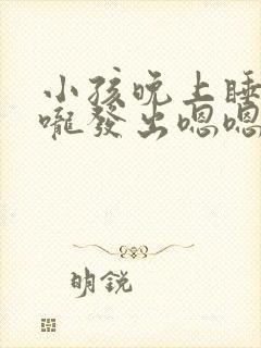 小孩晚上睡觉喉咙发出嗯嗯声音什么原因